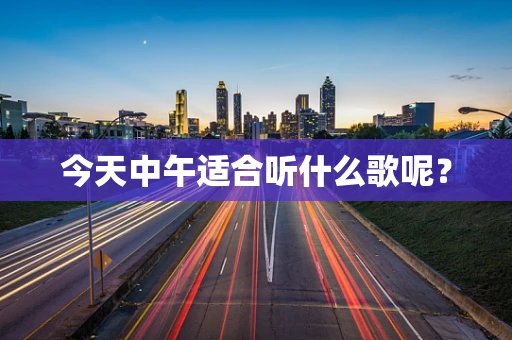 今天中午适合听什么歌呢？