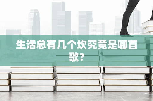 生活总有几个坎究竟是哪首歌？
