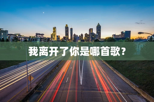 我离开了你是哪首歌？