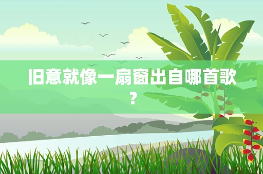 旧意就像一扇窗出自哪首歌？