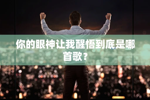 你的眼神让我醒悟到底是哪首歌？