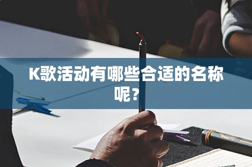 K歌活动有哪些合适的名称呢？