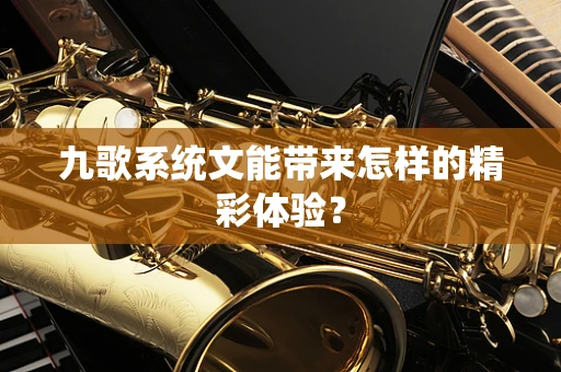 九歌系统文能带来怎样的精彩体验？
