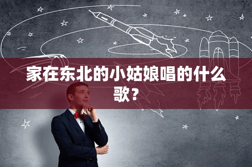 家在东北的小姑娘唱的什么歌？