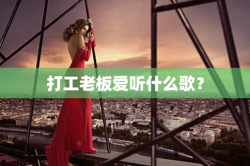 打工老板爱听什么歌？