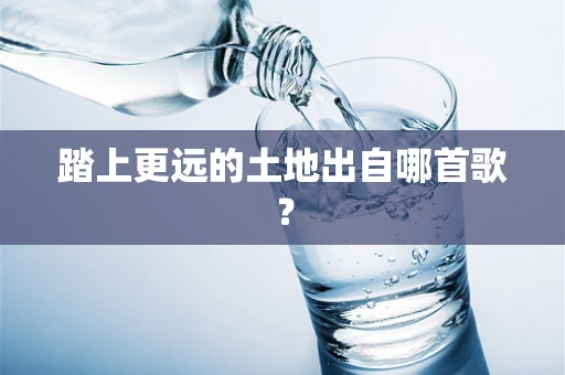 踏上更远的土地出自哪首歌？