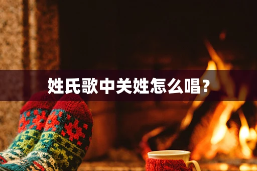 姓氏歌中关姓怎么唱？