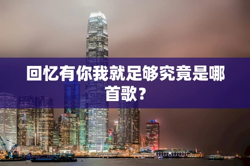 回忆有你我就足够究竟是哪首歌？