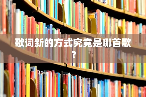 歌词新的方式究竟是哪首歌？
