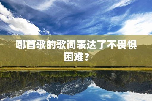 哪首歌的歌词表达了不畏惧困难？