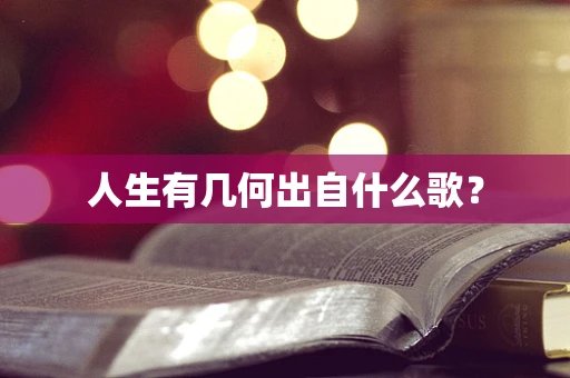 人生有几何出自什么歌？
