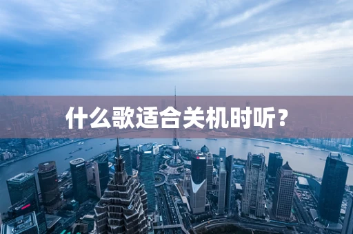 什么歌适合关机时听？