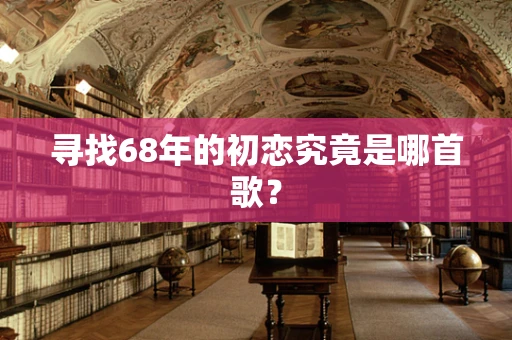寻找68年的初恋究竟是哪首歌？