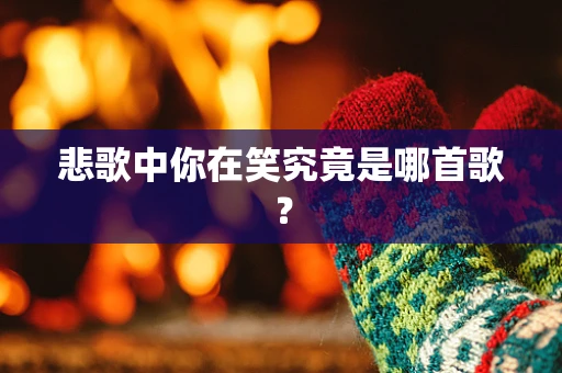 悲歌中你在笑究竟是哪首歌？