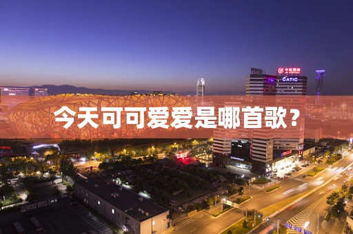 今天可可爱爱是哪首歌？