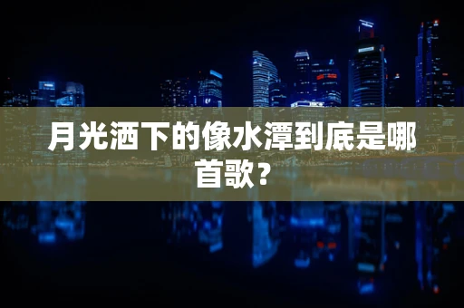 月光洒下的像水潭到底是哪首歌？