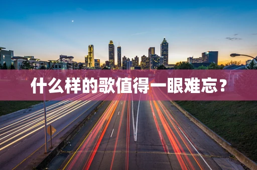 什么样的歌值得一眼难忘？