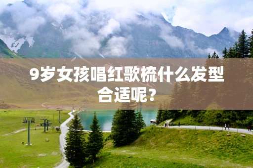 9岁女孩唱红歌梳什么发型合适呢？