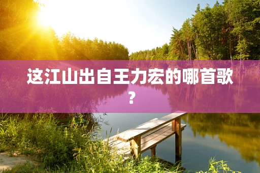 这江山出自王力宏的哪首歌？