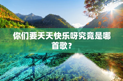 你们要天天快乐呀究竟是哪首歌？