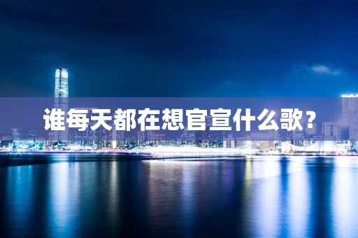 谁每天都在想官宣什么歌？