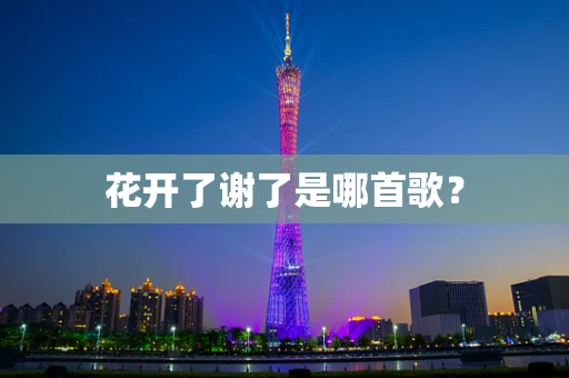 花开了谢了是哪首歌？