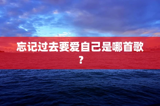 忘记过去要爱自己是哪首歌？