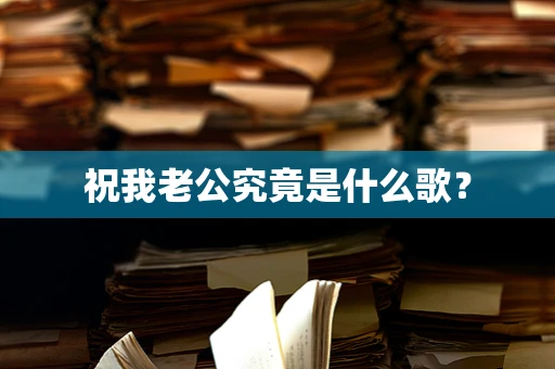 祝我老公究竟是什么歌？