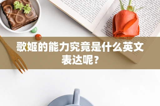 歌姬的能力究竟是什么英文表达呢？
