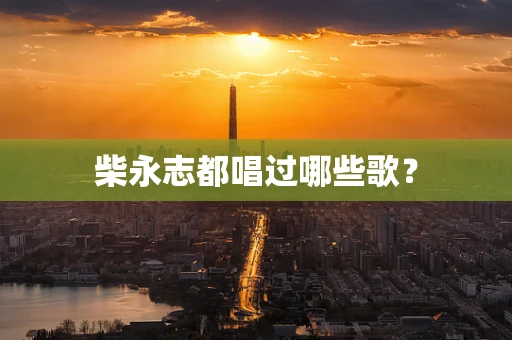 柴永志都唱过哪些歌？