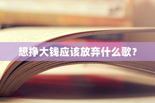 想挣大钱应该放弃什么歌？