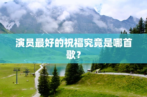 演员最好的祝福究竟是哪首歌？