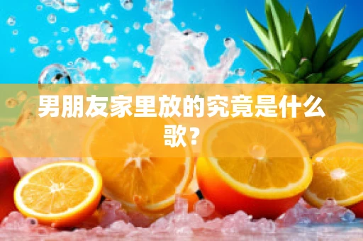 男朋友家里放的究竟是什么歌？