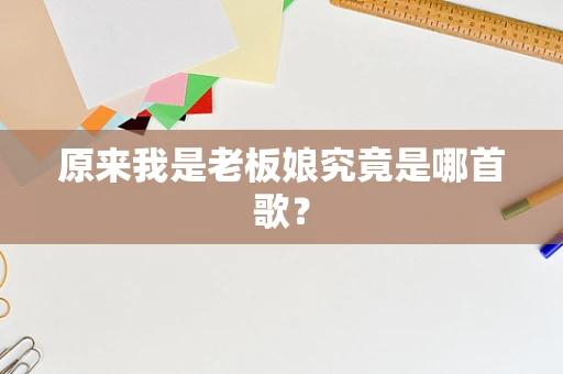 原来我是老板娘究竟是哪首歌？