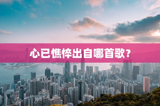 心已憔悴出自哪首歌？