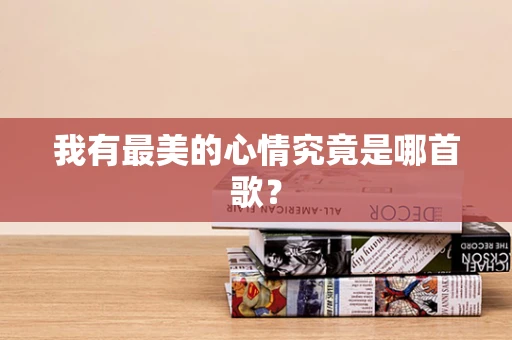 我有最美的心情究竟是哪首歌？