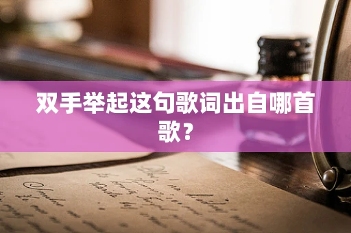 双手举起这句歌词出自哪首歌？