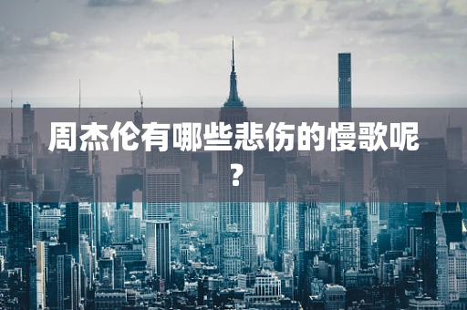 周杰伦有哪些悲伤的慢歌呢？