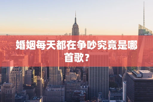 婚姻每天都在争吵究竟是哪首歌？