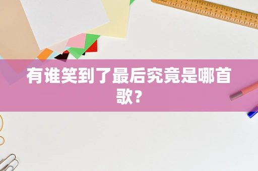 有谁笑到了最后究竟是哪首歌？