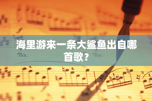 海里游来一条大鲨鱼出自哪首歌？