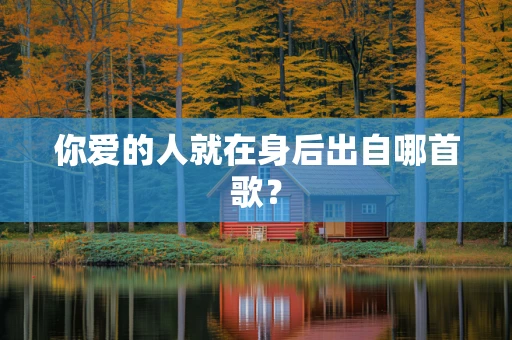 你爱的人就在身后出自哪首歌？
