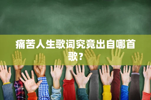 痛苦人生歌词究竟出自哪首歌？