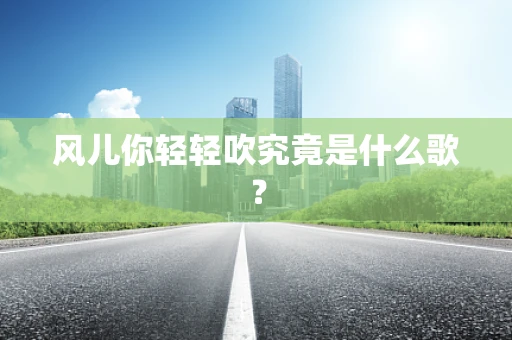 风儿你轻轻吹究竟是什么歌？