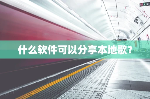 什么软件可以分享本地歌？