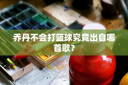乔丹不会打篮球究竟出自哪首歌？