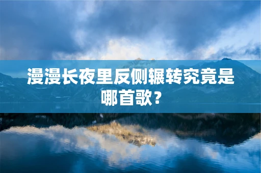 漫漫长夜里反侧辗转究竟是哪首歌？