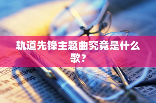 轨道先锋主题曲究竟是什么歌？