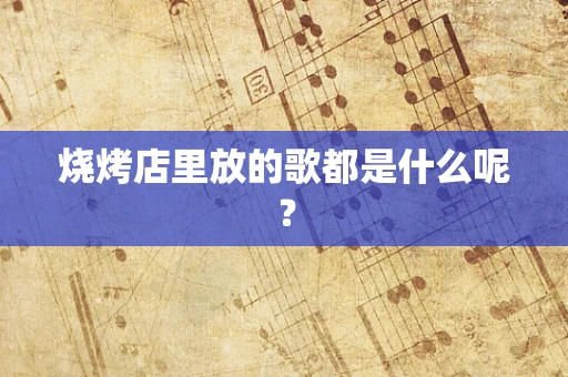 烧烤店里放的歌都是什么呢？