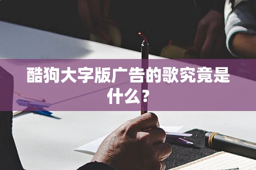 酷狗大字版广告的歌究竟是什么？
